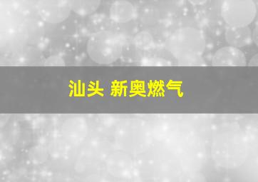 汕头 新奥燃气